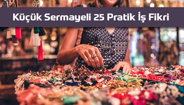 Küçük sermayeli 25 PRATİK İŞ FİKRİ