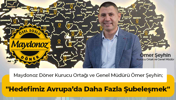 "Hedefimiz Avrupa’da Daha Fazla Şubeleşmek" - Maydonoz Döner Kurucu Ortağı ve Genel Müdürü Ömer Şeyhin