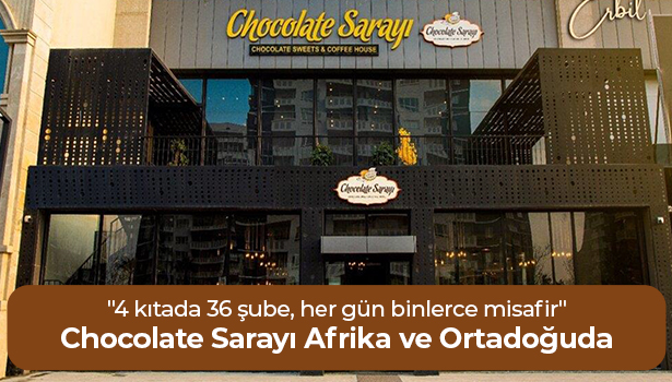 Chocolate Sarayı Afrika ve Ortadoğuda - "4 kıtada 36 şube, her gün binlerce misafir"