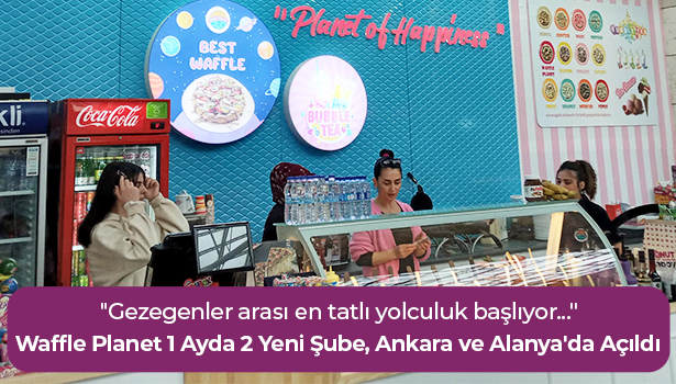 Waffle Planet 1 Ayda 2 Yeni Şube, Ankara ve Alanya'da Açıldı!