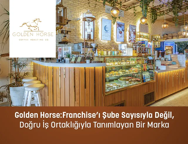 Golden Horse:  Franchise’ı Şube Sayısıyla Değil, Doğru İş Ortaklığıyla Tanımlayan Bir Marka