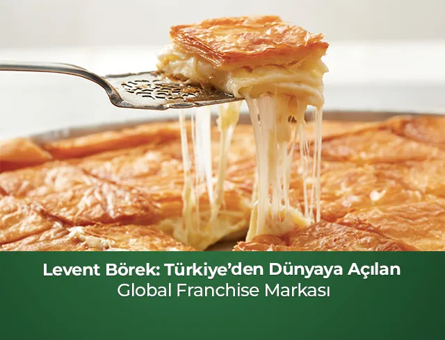 Levent Börek: Türkiye’den Dünyaya Açılan Global Franchise Markası