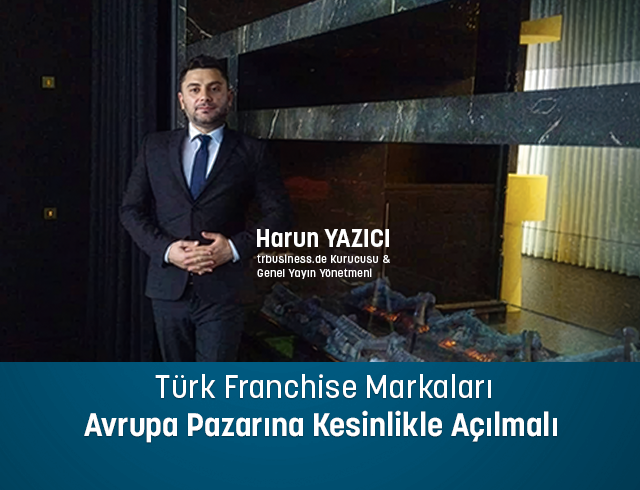 Türk Franchise Markaları Avrupa Pazarına Kesinlikle Açılmalı