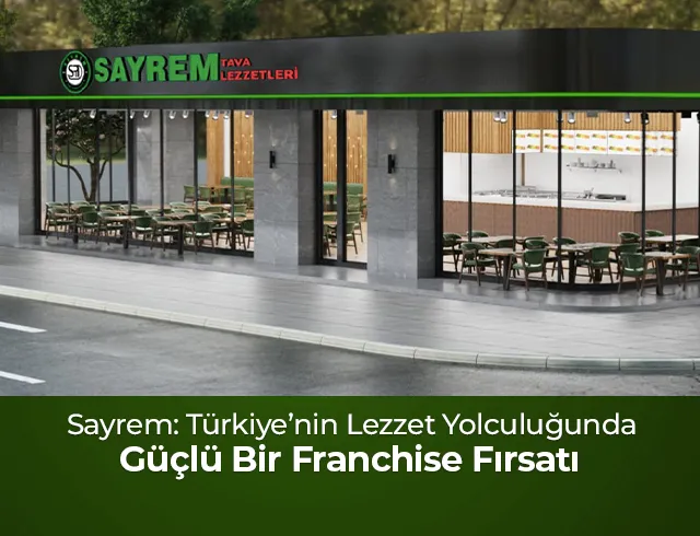 Sayrem: Türkiye’nin Lezzet Yolculuğunda Güçlü Bir Franchise Fırsatı